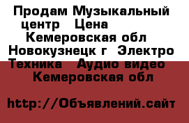  Продам Музыкальный центр › Цена ­ 12 000 - Кемеровская обл., Новокузнецк г. Электро-Техника » Аудио-видео   . Кемеровская обл.